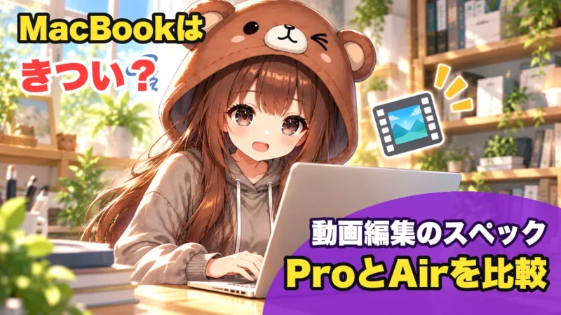 MacBook Pro・Airで動画編集はきつい？スペックとProとAirの比較