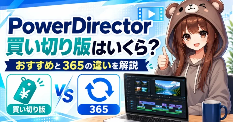 PowerDirector買い切り版はいくら？おすすめと365の違いを解説